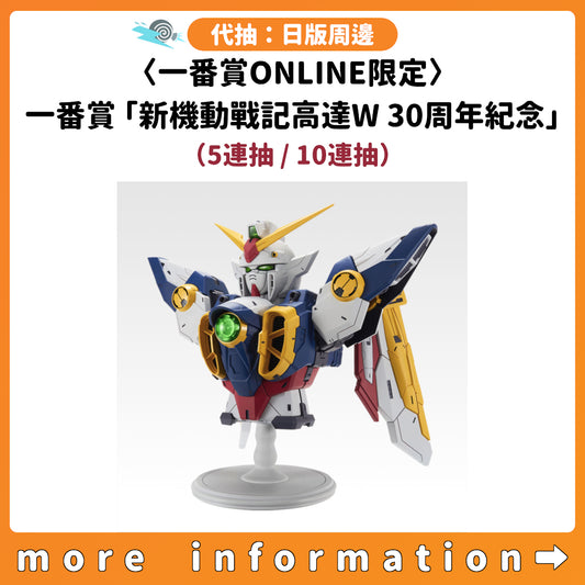代抽：[日版周邊]〈一番賞ONLINE限定〉　一番賞「新機動戰記高達W 30th Anniversary」（5連抽 / 10連抽）